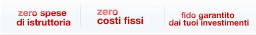 zero spese di istruttoria, zero costi fissi, fido garantito dai tuoi investimenti