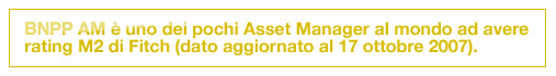 BNPP AM è uno dei pochi Asset Manager al mondo ad avere rating M2 di Fitch (dato aggiornato al 17 ottobre 2007).